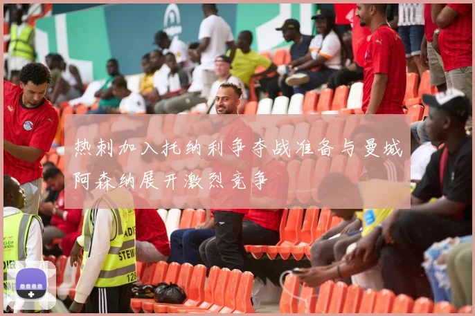 热刺加入托纳利争夺战准备与曼城阿森纳展开激烈竞争