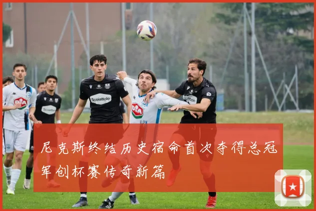 尼克斯终结历史宿命首次夺得总冠军创杯赛传奇新篇