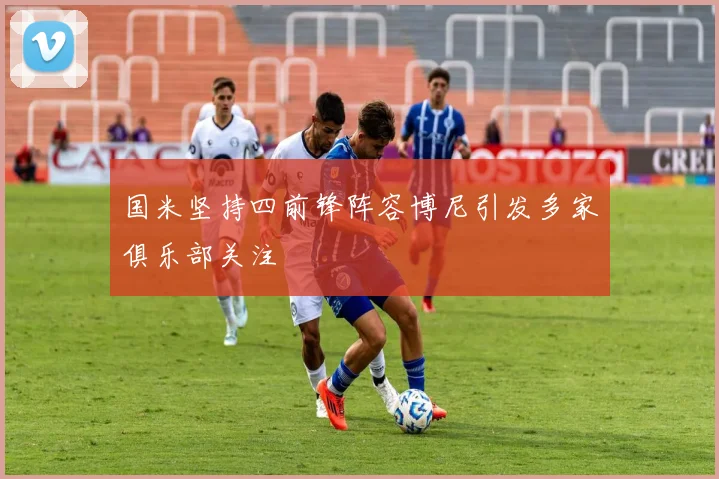 国米坚持四前锋阵容博尼引发多家俱乐部关注