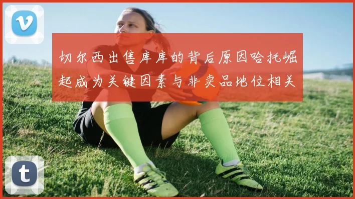 切尔西出售库库的背后原因哈托崛起成为关键因素与非卖品地位相关