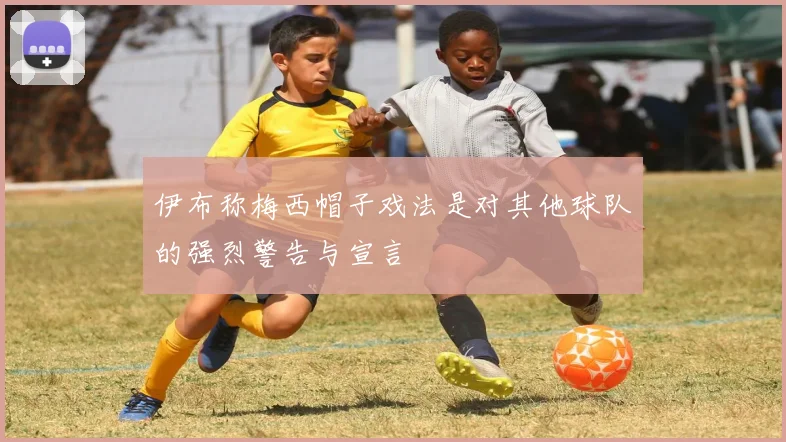 伊布称梅西帽子戏法是对其他球队的强烈警告与宣言